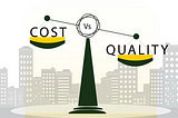 Cost vs Quality — The perpetual conundrum