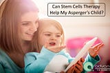 Can Stem Cells Therapy Help My Asperger’s Child?
