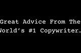 Great Advice From The World’s #1 Copywriter