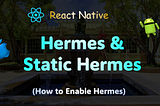 React Native — Hermes & Static Hermes (Bundle release & Hermes Bytecode)
