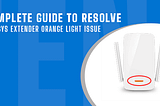 Complete Guide to Resolve Linksys Extender Orange Light Issue