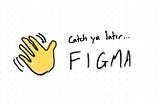 Hand drawn note reading “Catch ya later Figma”