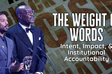 The Weight of Words: Intent, Impact, & Institutional Accountability