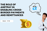 The Role of AsetPay in enabling cross-border payments and remittances