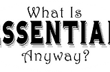 Thought experiment: What is Essential?