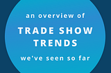 An Overview of Trade Show Trends We’ve Seen So Far