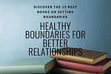 15 Best Books on Setting Boundaries for Healthier Relationships