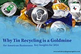 Why Tin Recycling is a Goldmine for American Businesses: Key Insights for 2024