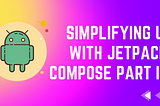 Simplifying UI with Jetpack Compose Part III