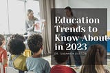 Education Trends to Know About in 2023