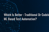 Which Is Better : Traditional Or Codeless ML Based Test Automation?