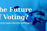 The Future of Voting: A Blockchain-driven Approach