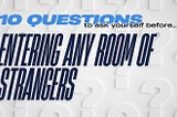 10 questions to ask yourself before entering any room of strangers.