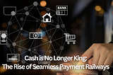 Cash is No Longer King: The Rise of Seamless Payment Railways