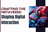 Crafting the Metaverse: Shaping Digital Interaction