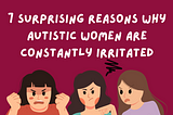 7 Surprising Reasons Why Autistic Women Are Constantly Irritated
