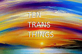 #TenTransThings Vol 16