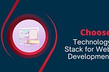 Choosing the Right Technology Stack for Your Web Project