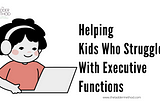 Helping Kids Who Struggle With Executive Functions — The Ladder Method