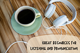 Useful Resources for your Listening and Pronunciation