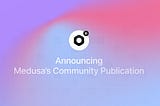 Announcing Medusa’s Community Publication