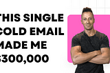 This Cold Email Made Me $300,000