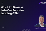 What I’d Do as a Late Co-Founder Leading GTM