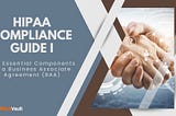 HIPAA Compliance Guide I: The 10 Essential Components of a Business Associate Agreement (BAA)