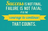 “Success is not final. Failure is not fatal. It is the courage to continue that counts.”