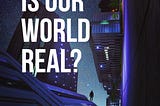 Is Our World Real?
