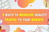 5 Easy Ways to Increase Quality Traffic to Your Website