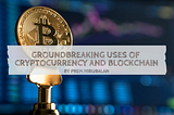 Groundbreaking Uses of Cryptocurrency and Blockchain