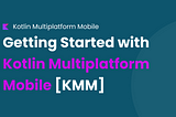 Getting Started with Kotlin Multiplatform Mobile [KMM]