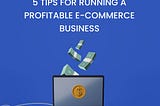 5 Tips for Running a Profitable E-commerce Business