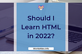 Should I Learn HTML in 2022