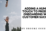 Adding a human touch to product onboarding with Customer Success