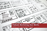 Podcast Marketing that Works, Part I