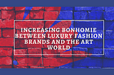 Increasing Bonhomie between Luxury Fashion Brands and the Art World