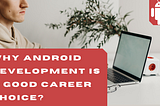 Compelling Reasons Why Android is an Incredible Career choice