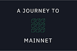 A Journey to Mainnet