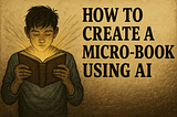 How to Write a Micro-Book Using AI (and Why Your Business Needs One)