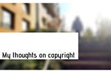 My thoughts On Copyright