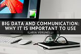 Big Data and Communication: Why It Is Important To Use