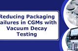 Reducing Packaging Failures in CGMs with Vacuum Decay Testing
