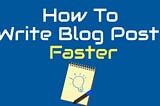 How To Write Blog Posts Faster