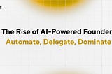 The Rise of AI-Powered Founders: Automate, Delegate, Dominate