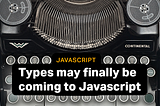 Types May Finally be Coming to JavaScript