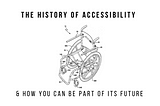 The History of Accessibility & How You Can be Part of its Future