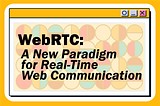 WebRTC: A New Paradigm for Real-Time Web Communication