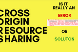 CORS, What exactly it is ? Is it really an error or a solution? Well here is an answer.